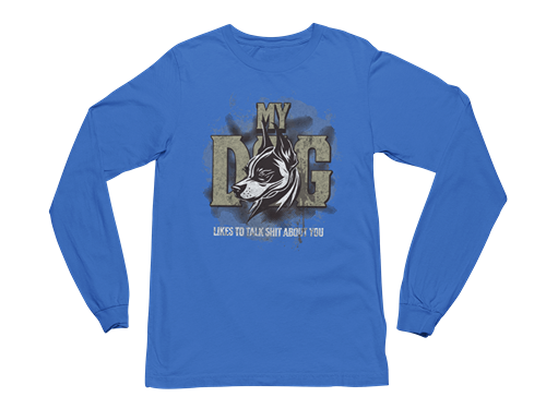My Dog Talks Sh*t About You Long Sleeve Tee