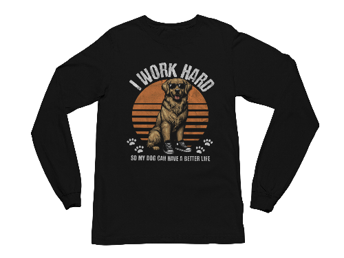 I Work Hard So My Dog Can Have a Better Life Long Sleeve Tee