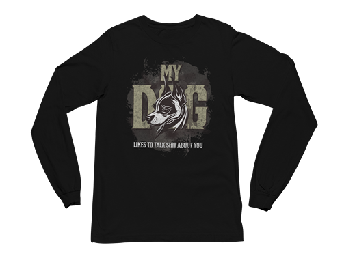 My Dog Talks Sh*t About You Long Sleeve Tee