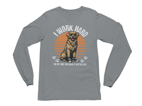 I Work Hard So My Dog Can Have a Better Life Long Sleeve Tee